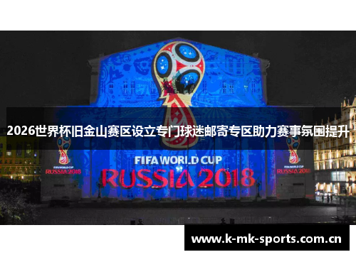 2026世界杯旧金山赛区设立专门球迷邮寄专区助力赛事氛围提升 2026世界杯旧金山赛区设立专门球迷邮寄专区助力赛事氛围提升
